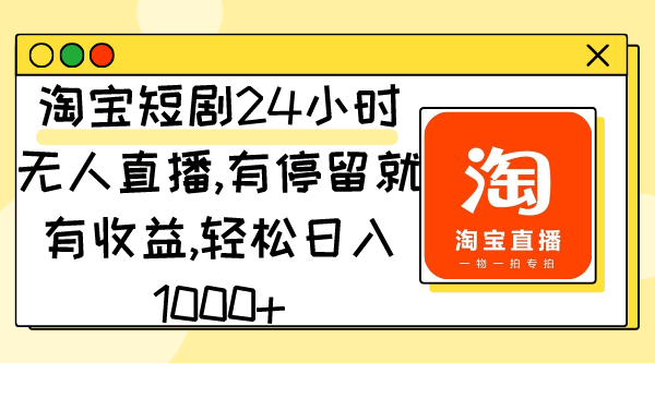 淘宝短剧24小时无人直播，有停留就有收益,轻松日入1000+跨境课程-外贸教程-精品网课-电商运营课库课堂