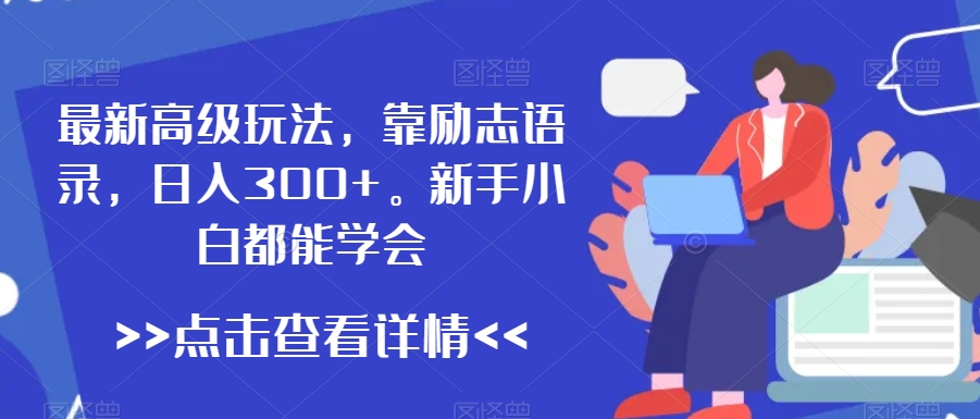 最新高级玩法，靠励志语录，日入300+，新手小白都能学会跨境课程-外贸教程-精品网课-电商运营课库课堂