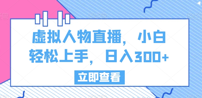 虚拟人物直播，小白轻松上手，日入300+跨境课程-外贸教程-精品网课-电商运营课库课堂