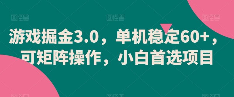 游戏掘金3.0，单机稳定60+，可矩阵操作，小白首选项目跨境课程-外贸教程-精品网课-电商运营课库课堂
