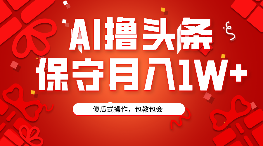 AI撸头条3天必起号，傻瓜操作3分钟1条，复制粘贴月入1W+。跨境课程-外贸教程-精品网课-电商运营课库课堂