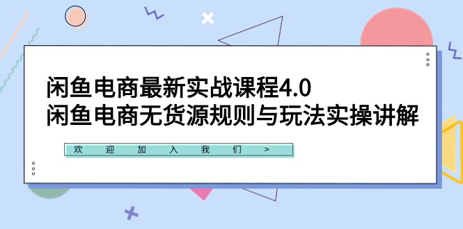 闲鱼电商最新实战课程4.0：闲鱼电商无货源规则与玩法实操讲解！跨境课程-外贸教程-精品网课-电商运营课库课堂