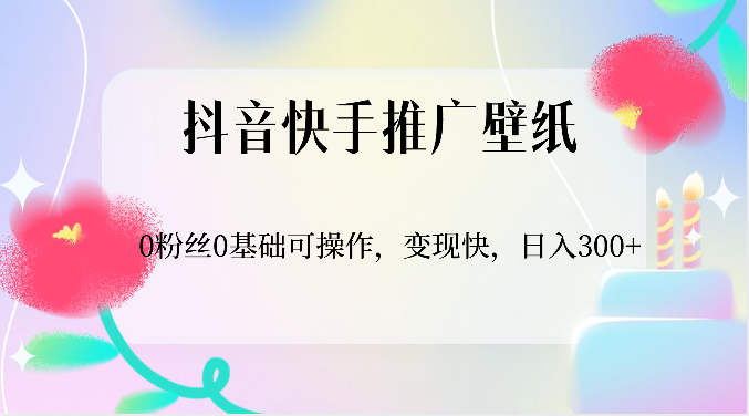 抖音快手推广壁纸，0粉丝0基础可操作，变现快，日入300+跨境课程-外贸教程-精品网课-电商运营课库课堂