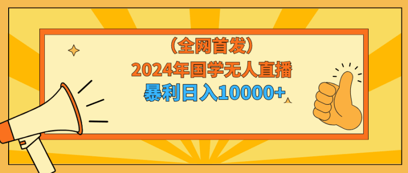 2024年国学无人直播暴力日入10000+小白也可操作跨境课程-外贸教程-精品网课-电商运营课库课堂