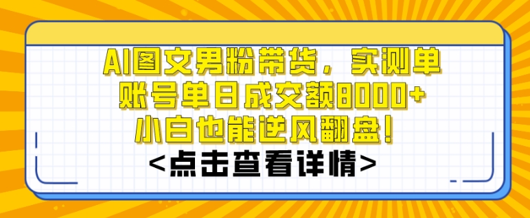 AI图文男粉带货，实测单账号单天成交额8000+，最关键是操作简单，小白看了也能上手跨境课程-外贸教程-精品网课-电商运营课库课堂