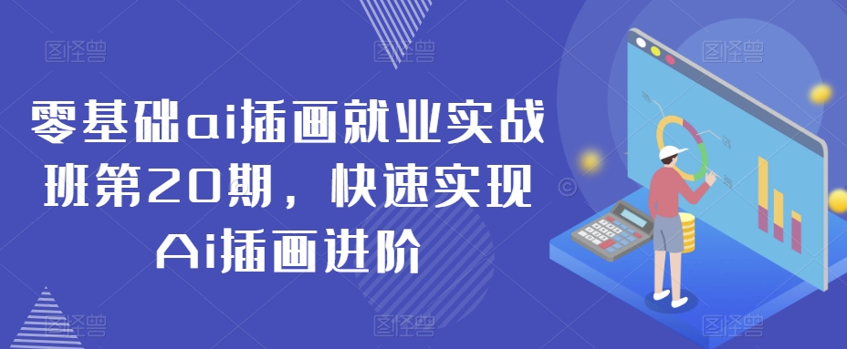零基础ai插画就业实战班第20期，快速实现Ai插画进阶跨境课程-外贸教程-精品网课-电商运营课库课堂