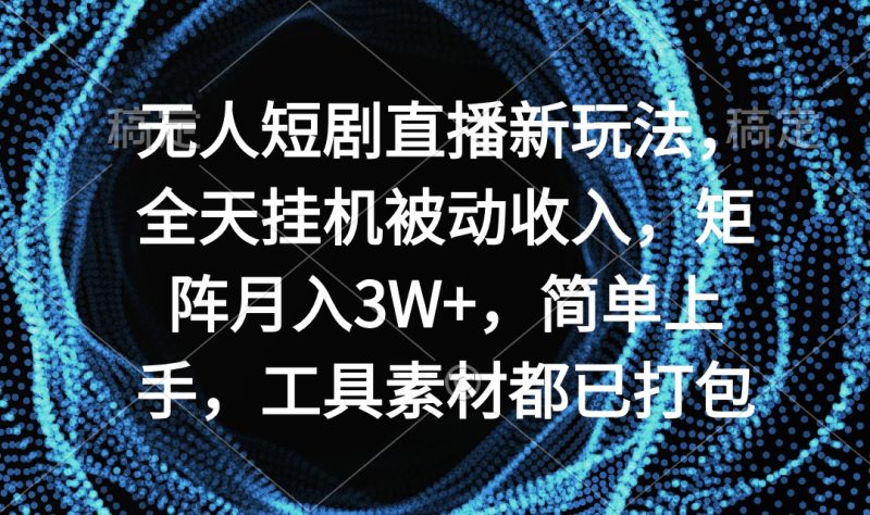 无人短剧直播新玩法,全天挂机被动收入,矩阵月入3W+,简单上手,工具素…跨境课程-外贸教程-精品网课-电商运营课库课堂
