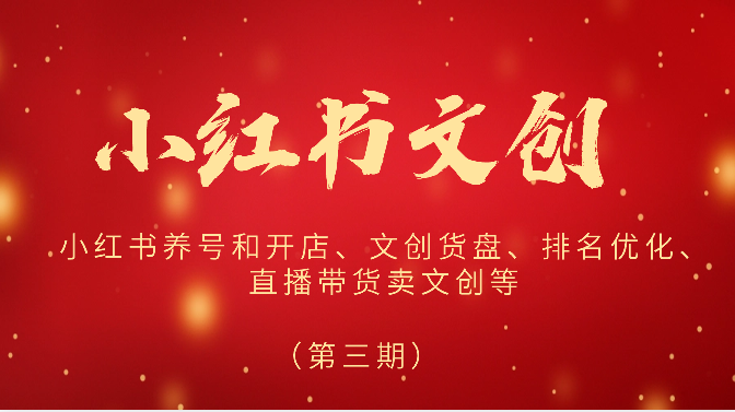 2024小红书文创（第三期）小红书养号和开店、文创货盘、排名优化、直播带货卖文创等跨境课程-外贸教程-精品网课-电商运营课库课堂