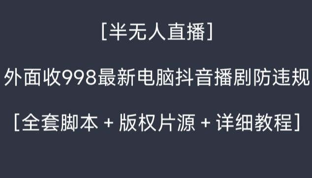 外面收998最新半无人直播电脑抖音播剧防违规【全套脚本＋版权片源＋详细教程】跨境课程-外贸教程-精品网课-电商运营课库课堂