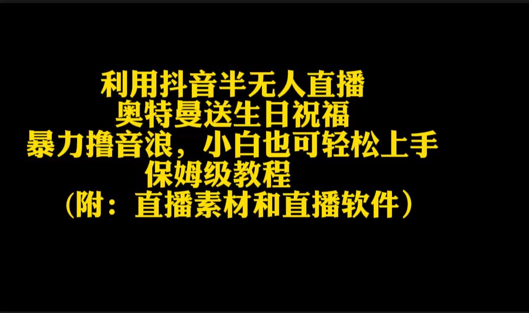 利用抖音半无人直播奥特曼送生日祝福，暴力撸音浪，小白也可轻松上手跨境课程-外贸教程-精品网课-电商运营课库课堂