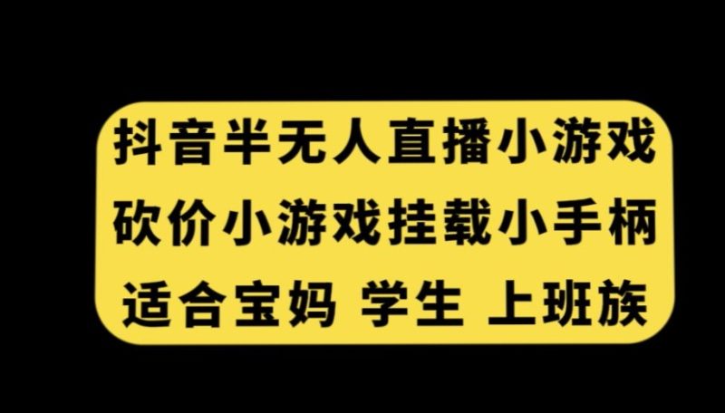 抖音半无人直播砍价小游戏，挂载游戏小手柄，适合宝妈学生上班族跨境课程-外贸教程-精品网课-电商运营课库课堂