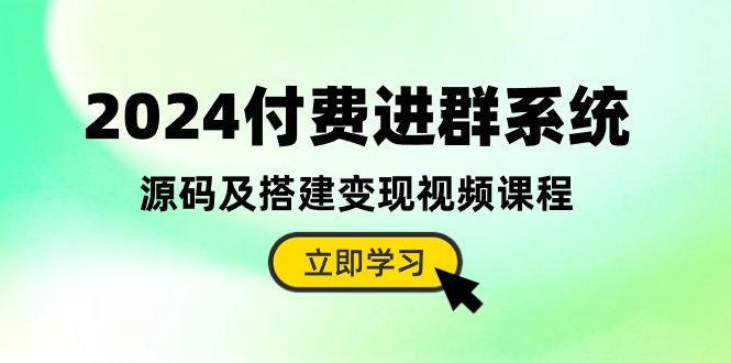 2024付费进群系统，源码及搭建变现视频课程（教程+源码）跨境课程-外贸教程-精品网课-电商运营课库课堂