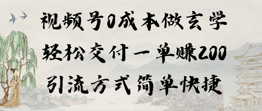 视频号0成本做玄学轻松交付一单赚200引流方式简单快捷（教程+软件）跨境课程-外贸教程-精品网课-电商运营课库课堂