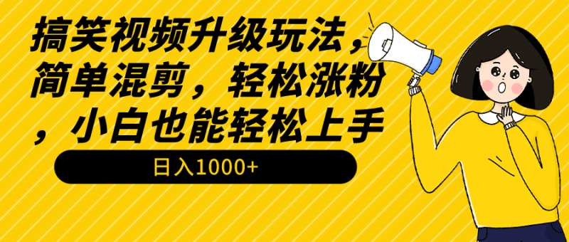 搞笑视频升级玩法，简单混剪，轻松涨粉，小白也能上手，日入1000+教程+素材跨境课程-外贸教程-精品网课-电商运营课库课堂