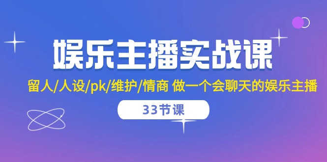 娱乐主播实战课 留人/人设/pk/维护/情商 做一个会聊天的娱乐主播（33节课）跨境课程-外贸教程-精品网课-电商运营课库课堂