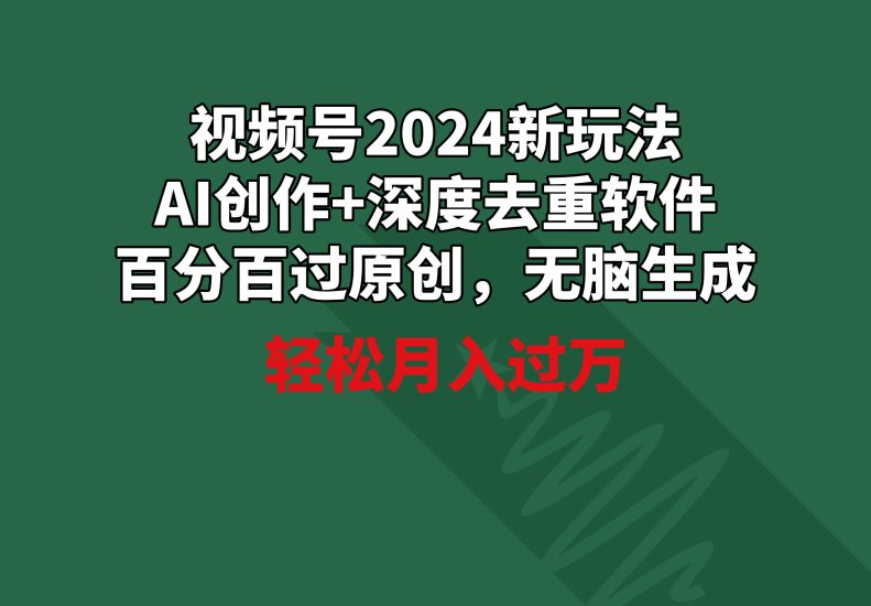 视频号2024新玩法，AI创作+深度去重软件 百分百过原创，无脑生成，月入过万跨境课程-外贸教程-精品网课-电商运营课库课堂