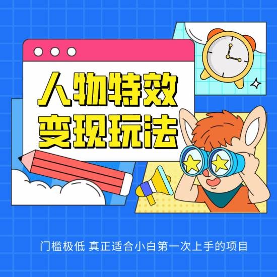 人物特效变现玩法，上手门槛极低，适合互联网小白们上手操作的第一个互联网项目跨境课程-外贸教程-精品网课-电商运营课库课堂
