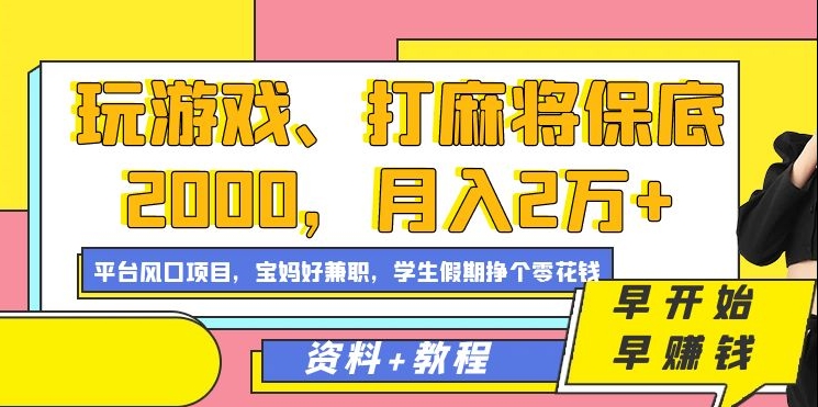 玩游戏、打麻将保底2000，月入2万+，平台风口项目跨境课程-外贸教程-精品网课-电商运营课库课堂