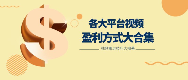 利用搬运二创在各大短视频平台获得收益，各大平台视频盈利方式大合集跨境课程-外贸教程-精品网课-电商运营课库课堂