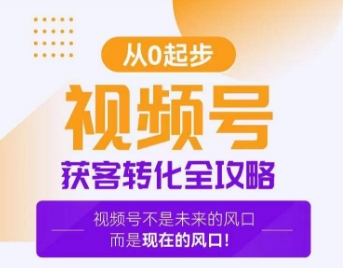 视频号获客转化全攻略，手把手教你打造爆款视频号！跨境课程-外贸教程-精品网课-电商运营课库课堂