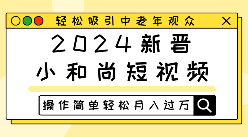2024新晋小和尚短视频，轻松吸引中老年观众，操作简单轻松月入过万跨境课程-外贸教程-精品网课-电商运营课库课堂