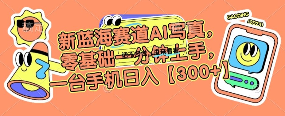新蓝海赛道AI写真，零基础一分钟上手，一台手机日入300+跨境课程-外贸教程-精品网课-电商运营课库课堂