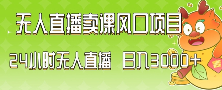2024最新玩法无人直播卖课风口项目，全天无人直播，小白轻松上手跨境课程-外贸教程-精品网课-电商运营课库课堂