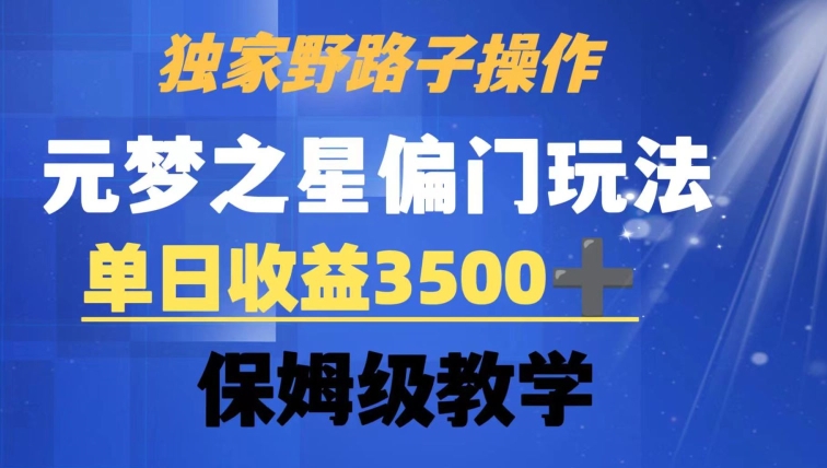 独家野路子玩法，无视机制，元梦之星偏门操作，单日收益3500+，保姆级教学跨境课程-外贸教程-精品网课-电商运营课库课堂