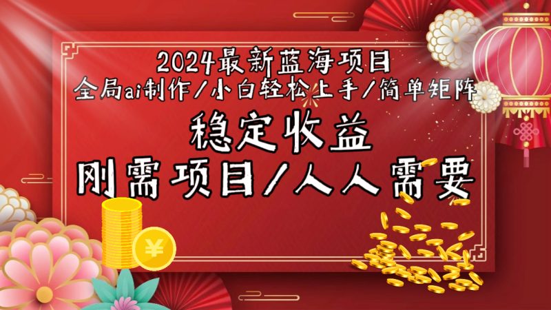 2024最新蓝海项目全局ai制作视频，小白轻松上手，简单矩阵，收入稳定跨境课程-外贸教程-精品网课-电商运营课库课堂