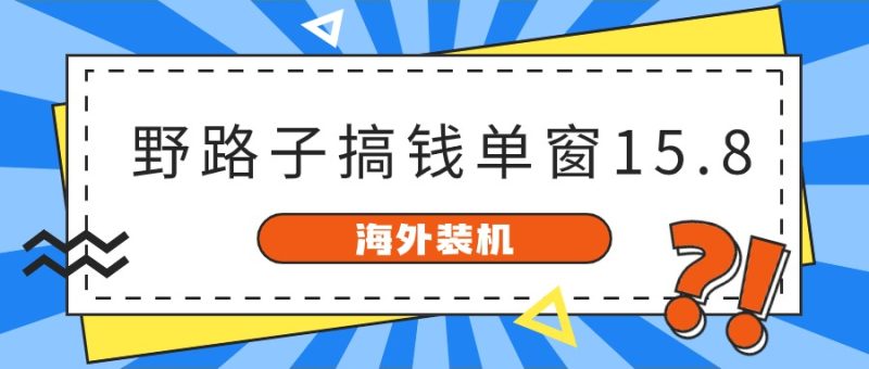 海外装机，野路子搞钱，单窗口15.8，亲测已变现10000+跨境课程-外贸教程-精品网课-电商运营课库课堂