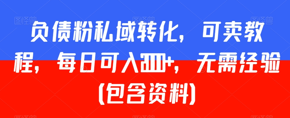 负债粉私域转化，可卖教程，每日可入2000+，无需经验（包含资料）跨境课程-外贸教程-精品网课-电商运营课库课堂