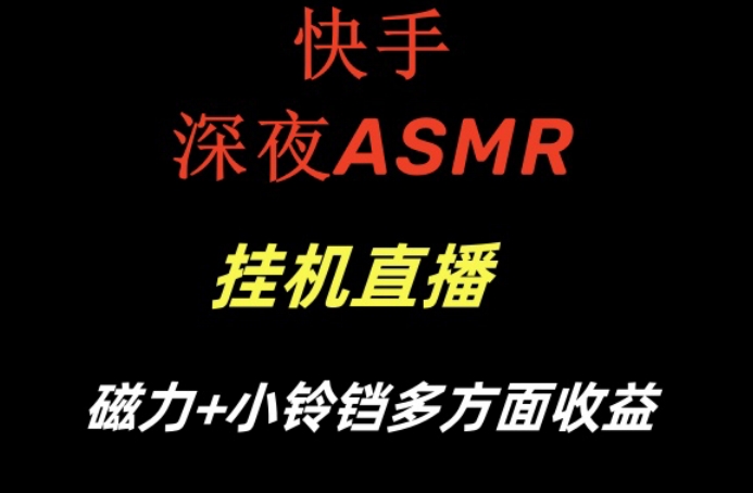 快手深夜性感ASMR挂机直播，磁力+小铃铛收益（附带工具和5G素材）跨境课程-外贸教程-精品网课-电商运营课库课堂
