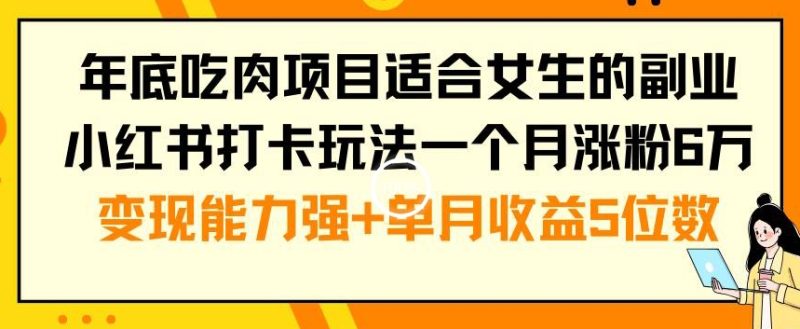年底吃肉项目适合女生的副业小红书打卡玩法一个月涨粉6万+变现能力强+单月收益5位数跨境课程-外贸教程-精品网课-电商运营课库课堂