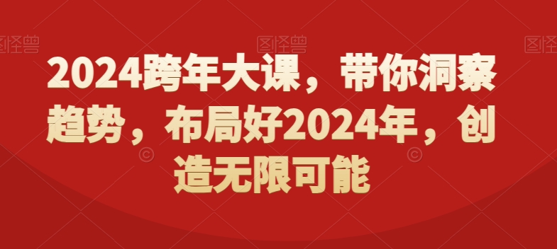 2024跨年大课，​带你洞察趋势，布局好2024年，创造无限可能跨境课程-外贸教程-精品网课-电商运营课库课堂