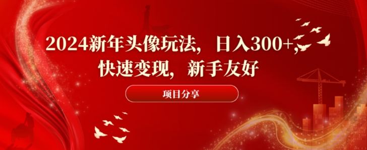 2024新年头像玩法，日入300+，快速变现，新手友好跨境课程-外贸教程-精品网课-电商运营课库课堂