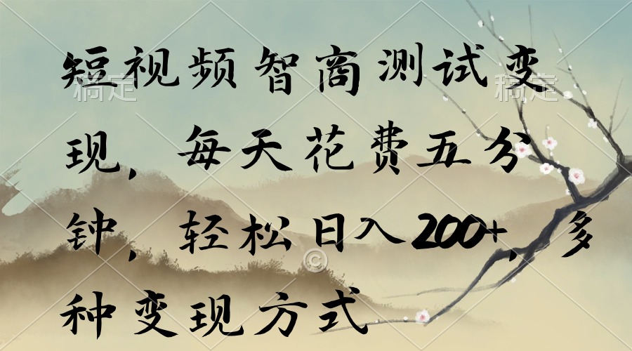 短视频智商测试变现，每天花费五分钟，轻松日入200+，多种变现方式跨境课程-外贸教程-精品网课-电商运营课库课堂