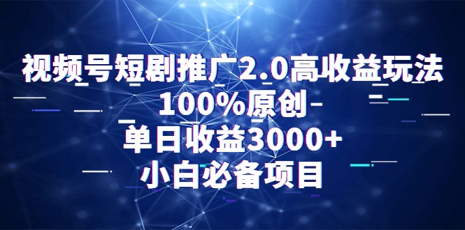 视频号短剧推广2.0高收益玩法，100%原创，单日收益3000+，小白必备项目跨境课程-外贸教程-精品网课-电商运营课库课堂