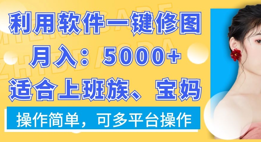 利用软件一键修图月入5000+，适合上班族、宝妈，操作简单，可多平台操作跨境课程-外贸教程-精品网课-电商运营课库课堂