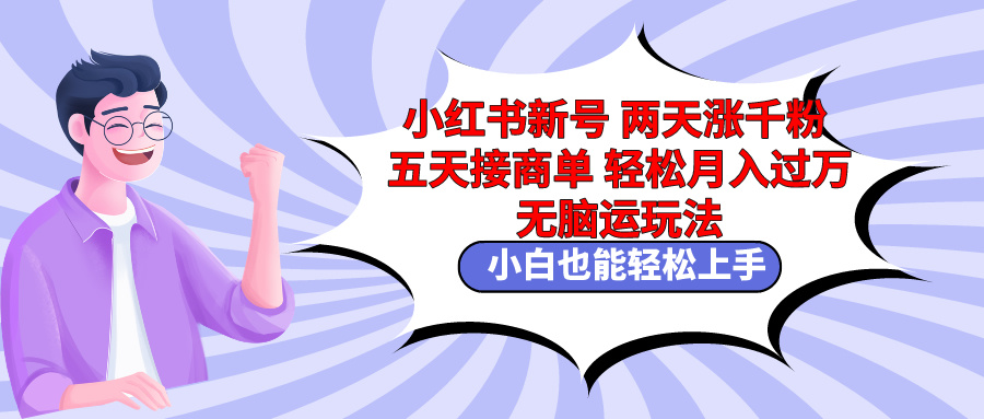 小红书新号两天涨千粉五天接商单轻松月入过万 无脑搬运玩法 小白也能轻…跨境课程-外贸教程-精品网课-电商运营课库课堂