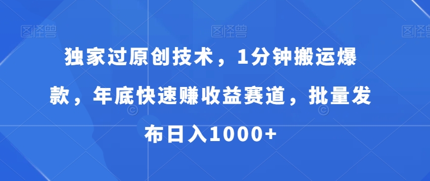 独家过原创技术，1分钟搬运爆款，年底快速赚收益赛道，批量发布日入1000+跨境课程-外贸教程-精品网课-电商运营课库课堂