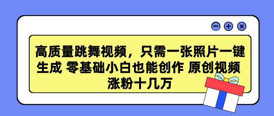 高质量跳舞视频，只需一张照片一键生成 零基础小白也能创作 原创视频 涨…跨境课程-外贸教程-精品网课-电商运营课库课堂
