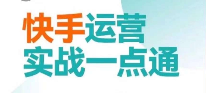 快手运营实战一点通，这套课用小白都能学会的方法教你抢占用户，做好生意跨境课程-外贸教程-精品网课-电商运营课库课堂
