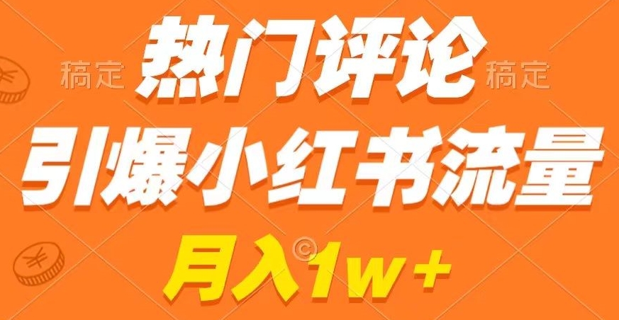 热门评论引爆小红书流量，作品制作简单，商单接到手软跨境课程-外贸教程-精品网课-电商运营课库课堂