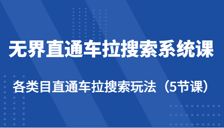 无界直通车拉搜索系统课-各类目直通车拉搜索玩法（5节课）跨境课程-外贸教程-精品网课-电商运营课库课堂