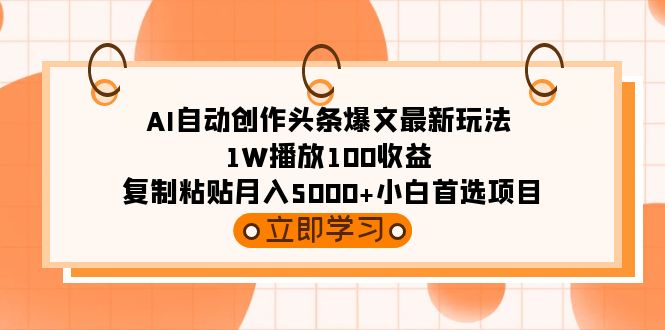 AI自动创作头条爆文最新玩法 1W播放100收益 复制粘贴月入5000+小白首选项目跨境课程-外贸教程-精品网课-电商运营课库课堂