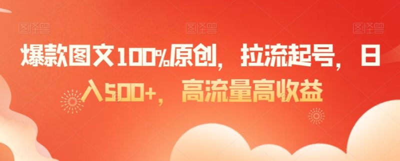爆款图文100%原创，拉流起号，日入500+，高流量高收益跨境课程-外贸教程-精品网课-电商运营课库课堂