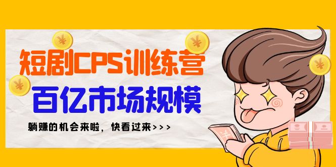 短剧CPS特训营，百亿市场规模，新手可躺赚的项目（35节）跨境课程-外贸教程-精品网课-电商运营课库课堂