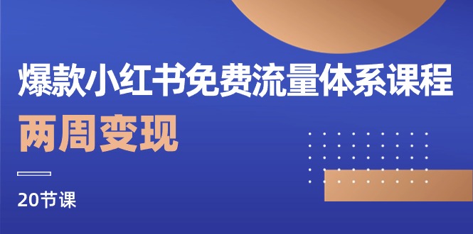 爆款小红书免费流量体系课程，两周变现（20节课）跨境课程-外贸教程-精品网课-电商运营课库课堂
