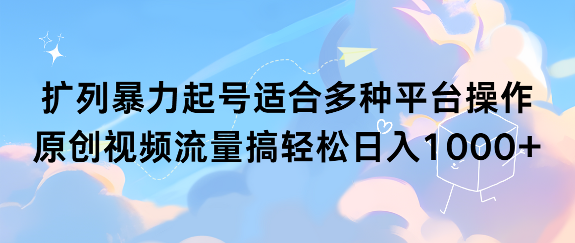 扩列暴力起号适合多种平台操作原创视频流量搞轻松日入1000+跨境课程-外贸教程-精品网课-电商运营课库课堂