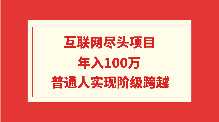 互联网尽头项目：年入100W，普通人实现阶级跨越跨境课程-外贸教程-精品网课-电商运营课库课堂